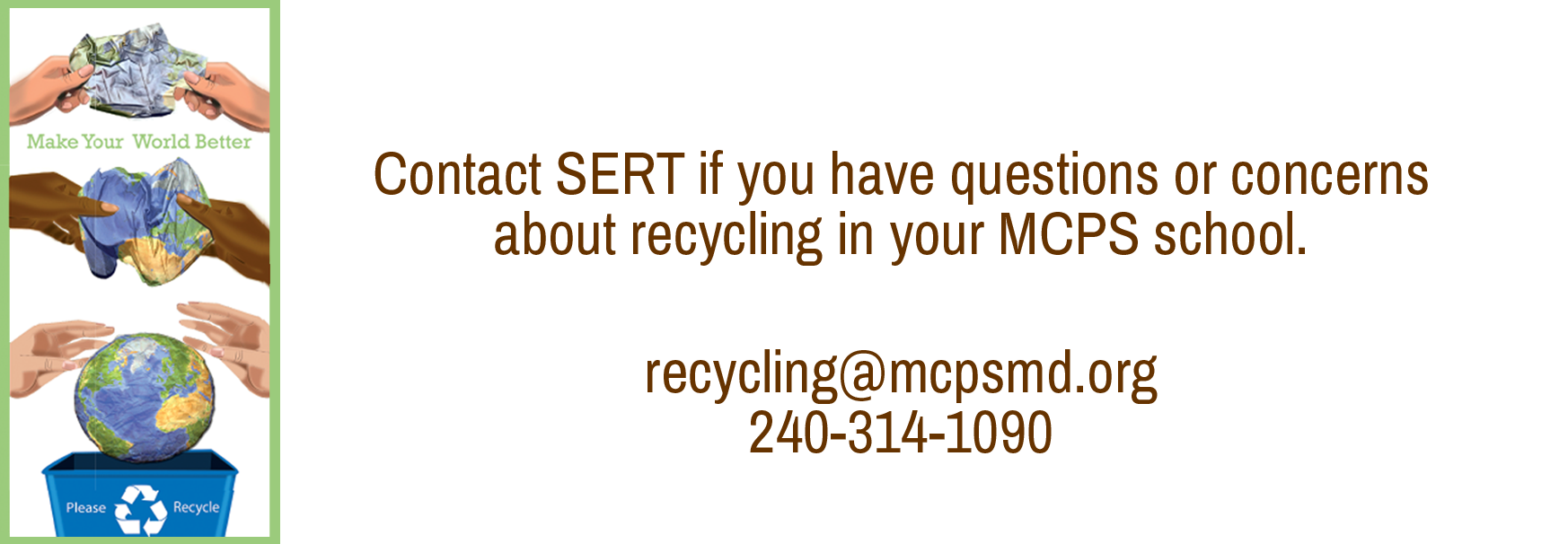 Image shows a crumpled page being transformed into a globe. Email SERT at recycling at mcpsmd dot org. The telephone number is 240-314-1090.