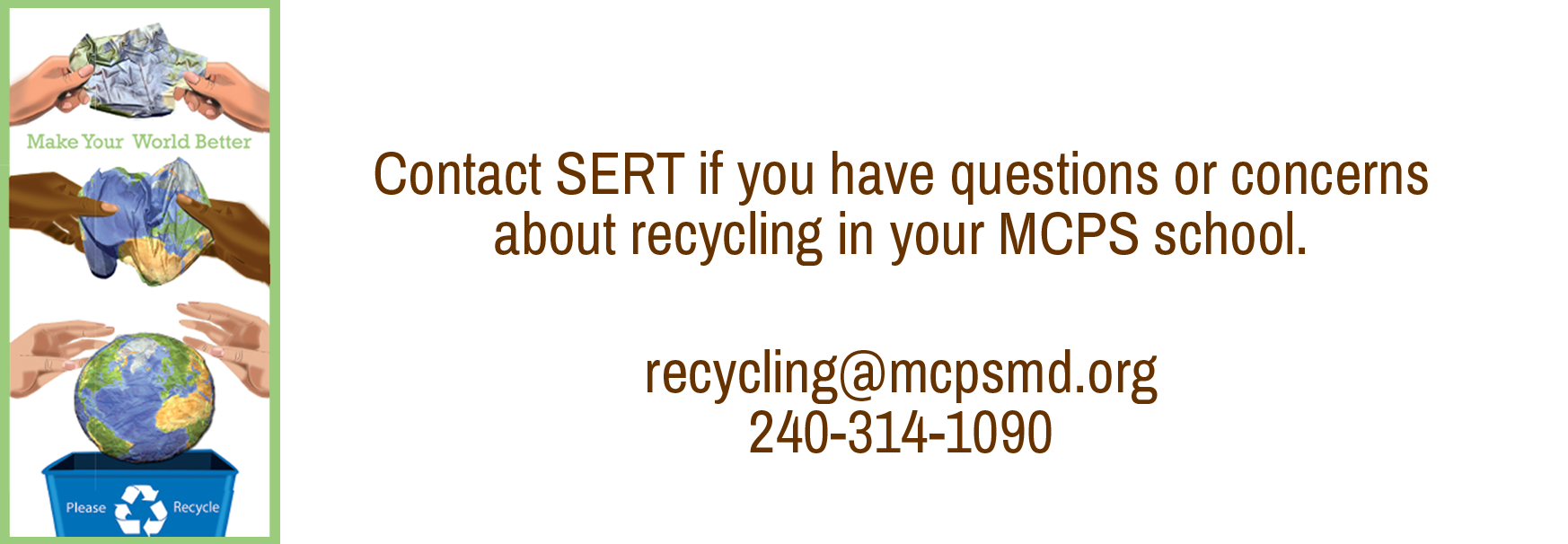 Image shows a crumpled page being transformed into a globe. Email SERT at recycling at mcpsmd dot org. The telephone number is 240-314-1090.
